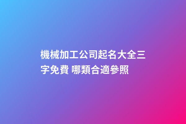 機械加工公司起名大全三字免費 哪類合適參照-第1張-公司起名-玄機派
